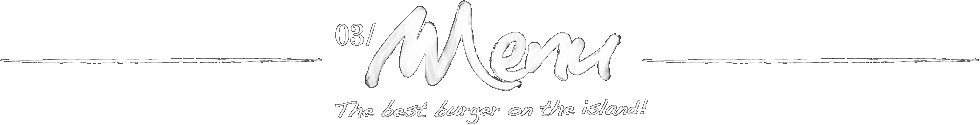 03 / Menu The best burger on the island!